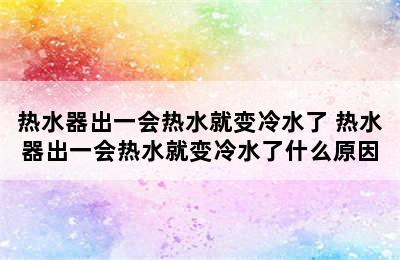 热水器出一会热水就变冷水了 热水器出一会热水就变冷水了什么原因